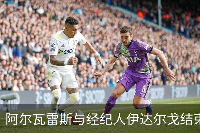 阿尔瓦雷斯与经纪人伊达尔戈结束近十年的合作关系
